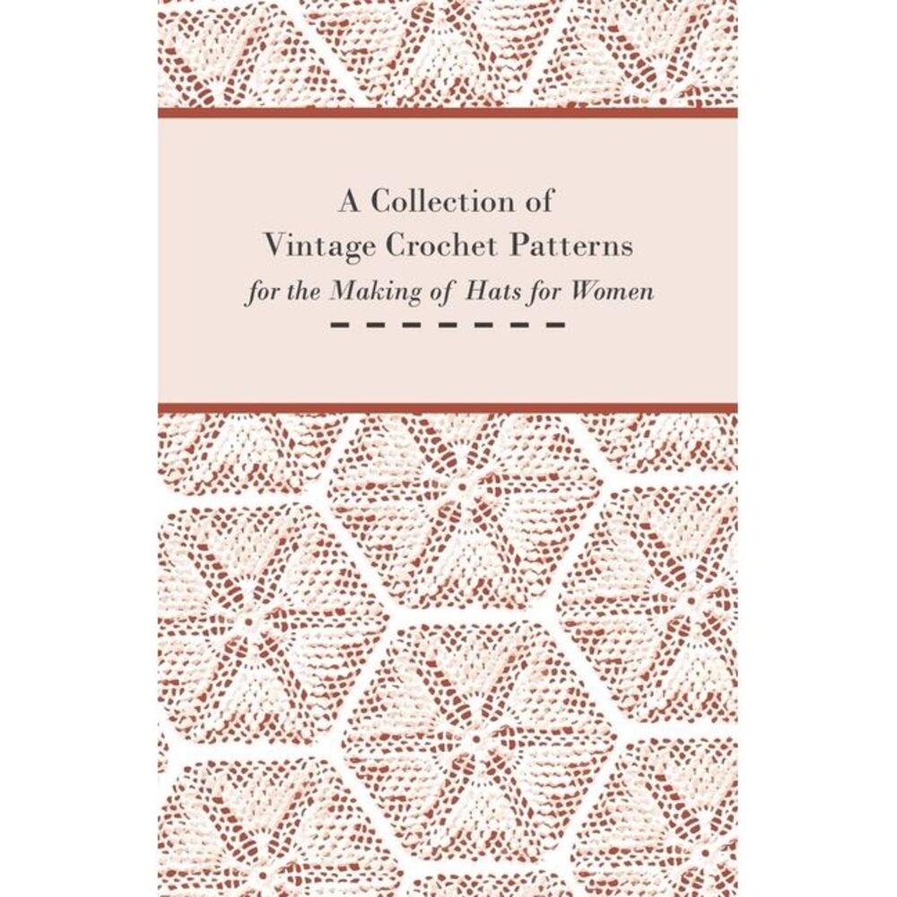 A Collection of Vintage Crochet Patterns for the Making of Hats for Women -- Ano